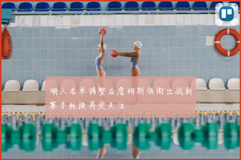 湖人名单调整后詹姆斯领衔出战新赛季轮换再受关注