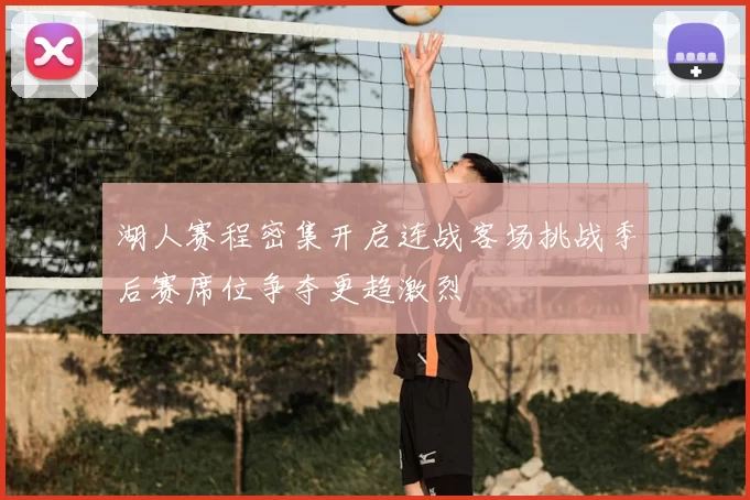 湖人赛程密集开启连战客场挑战季后赛席位争夺更趋激烈