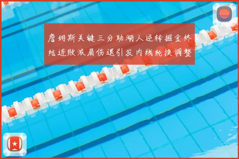 詹姆斯关键三分助湖人逆转掘金终结连败浓眉伤退引发内线轮换调整