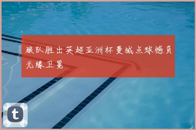 狼队胜出英超亚洲杯曼城点球憾负无缘卫冕