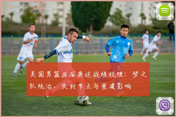 美国男篮历届奥运战绩梳理：梦之队统治、失利节点与重建影响