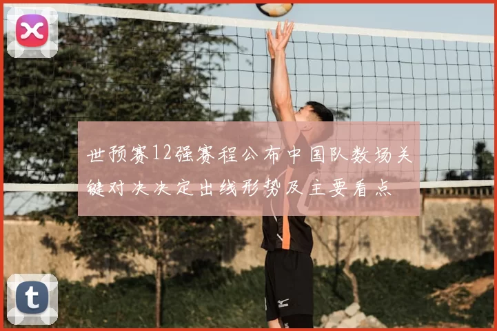 世预赛12强赛程公布中国队数场关键对决决定出线形势及主要看点