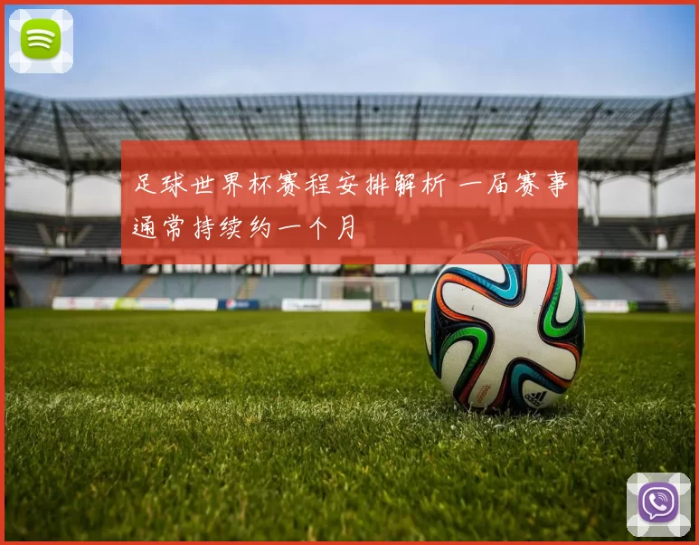 足球世界杯赛程安排解析 一届赛事通常持续约一个月