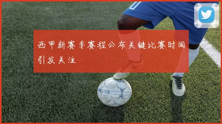 西甲新赛季赛程公布关键比赛时间引发关注