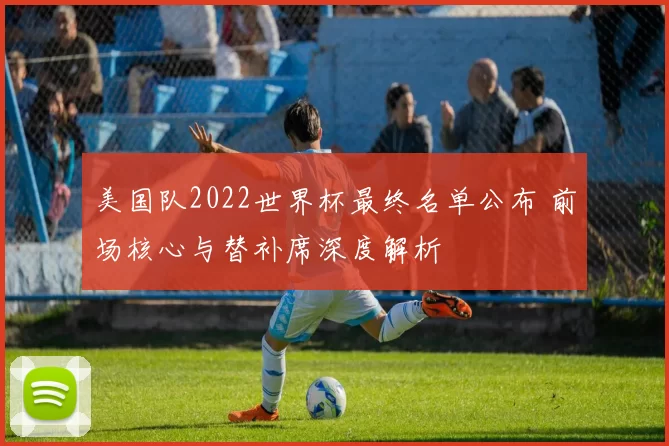 美国队2022世界杯最终名单公布 前场核心与替补席深度解析
