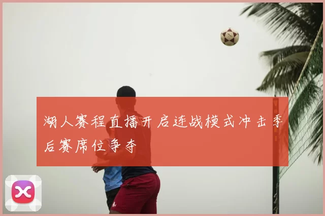 湖人赛程直播开启连战模式冲击季后赛席位争夺