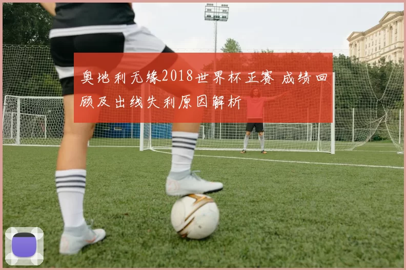 奥地利无缘2018世界杯正赛 成绩回顾及出线失利原因解析