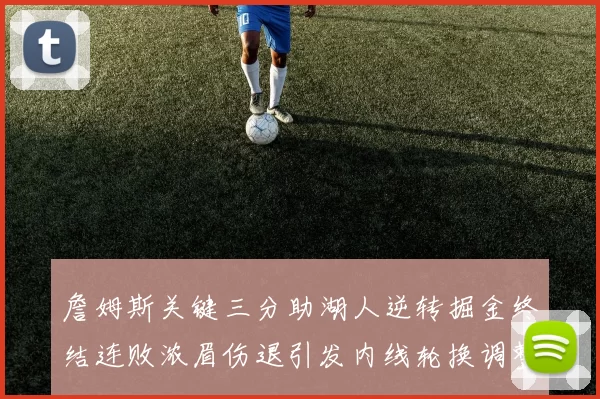 詹姆斯关键三分助湖人逆转掘金终结连败浓眉伤退引发内线轮换调整