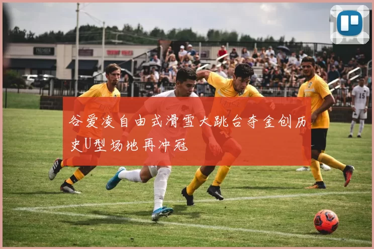 谷爱凌自由式滑雪大跳台夺金创历史U型场地再冲冠