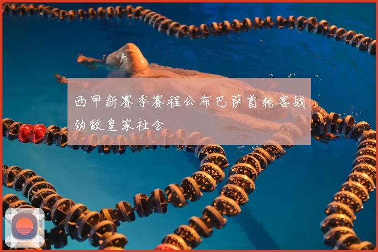 西甲新赛季赛程公布巴萨首轮客战劲敌皇家社会