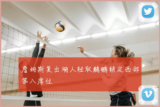 詹姆斯复出湖人轻取鹈鹕锁定西部第八席位