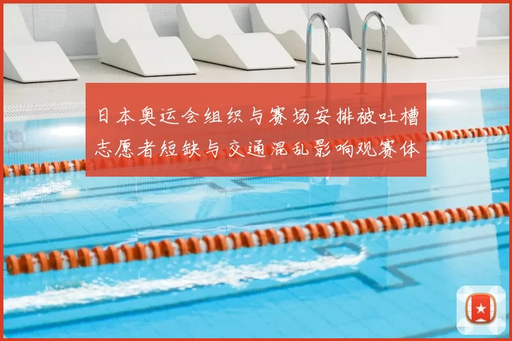 日本奥运会组织与赛场安排被吐槽志愿者短缺与交通混乱影响观赛体验