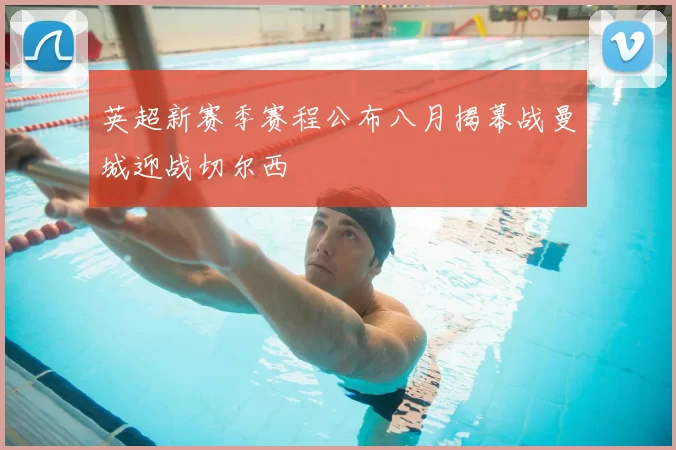 英超新赛季赛程公布八月揭幕战曼城迎战切尔西