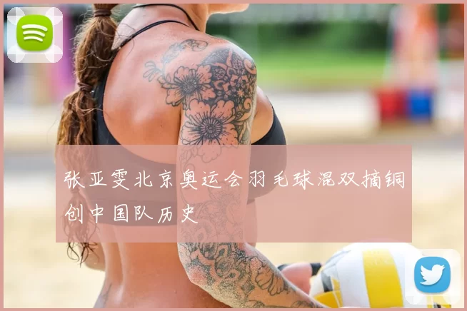 张亚雯北京奥运会羽毛球混双摘铜创中国队历史