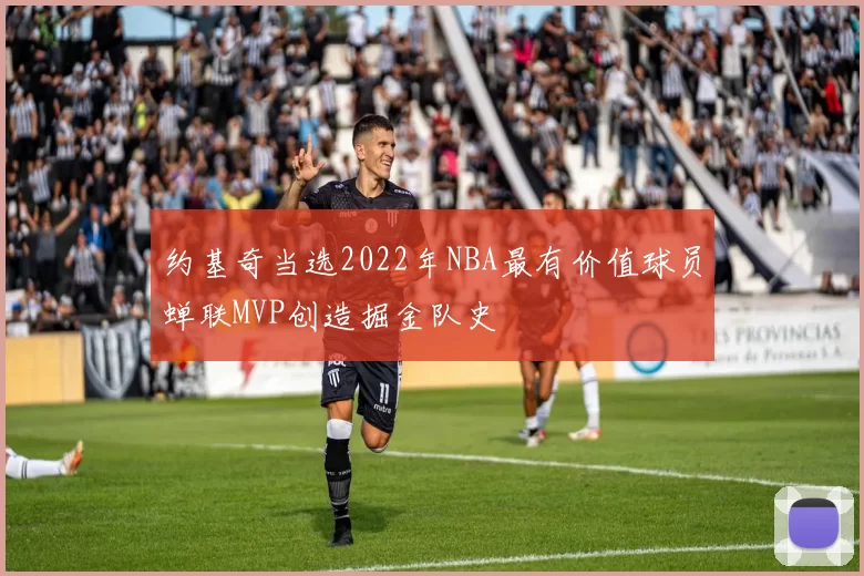 约基奇当选2022年NBA最有价值球员蝉联MVP创造掘金队史