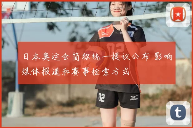 日本奥运会简称统一提议公布 影响媒体报道和赛事检索方式