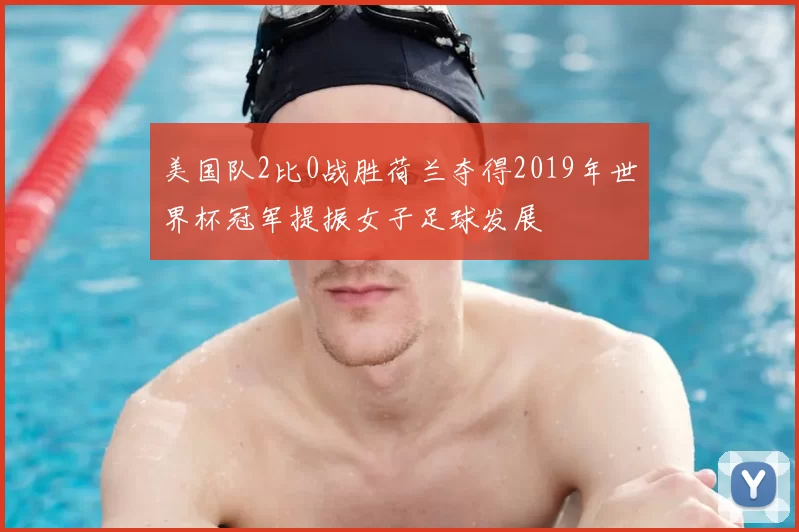 美国队2比0战胜荷兰夺得2019年世界杯冠军提振女子足球发展