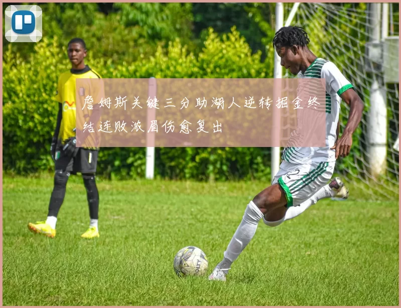 詹姆斯关键三分助湖人逆转掘金终结连败浓眉伤愈复出