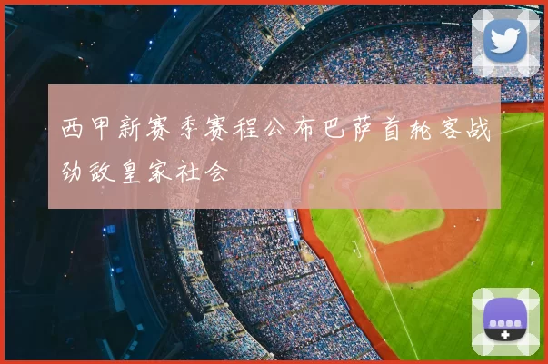 西甲新赛季赛程公布巴萨首轮客战劲敌皇家社会