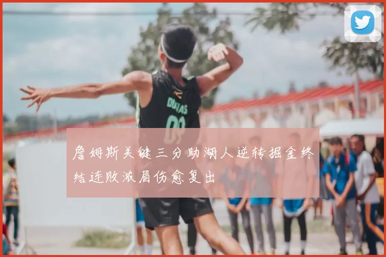 詹姆斯关键三分助湖人逆转掘金终结连败浓眉伤愈复出