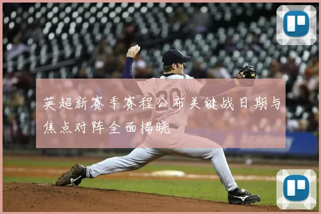 英超新赛季赛程公布关键战日期与焦点对阵全面揭晓