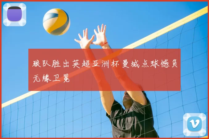 狼队胜出英超亚洲杯曼城点球憾负无缘卫冕